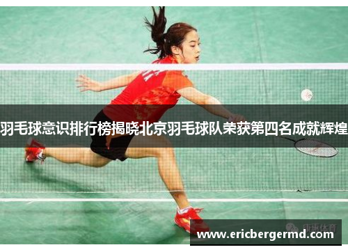 羽毛球意识排行榜揭晓北京羽毛球队荣获第四名成就辉煌