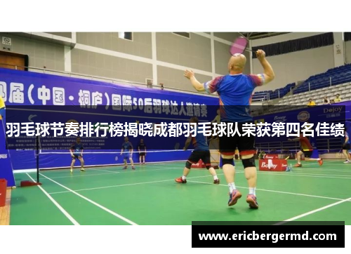 羽毛球节奏排行榜揭晓成都羽毛球队荣获第四名佳绩