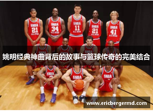 姚明经典神曲背后的故事与篮球传奇的完美结合