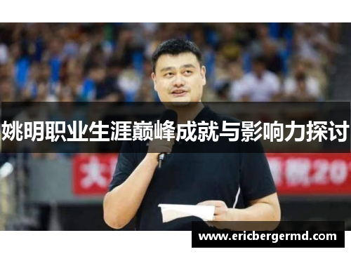 姚明职业生涯巅峰成就与影响力探讨