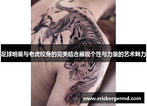 足球明星与老虎纹身的完美结合展现个性与力量的艺术魅力