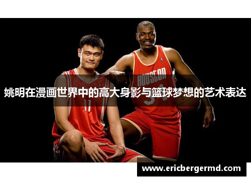 姚明在漫画世界中的高大身影与篮球梦想的艺术表达