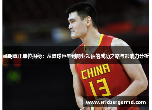 姚明真正单位揭秘：从篮球巨星到商业领袖的成功之路与影响力分析