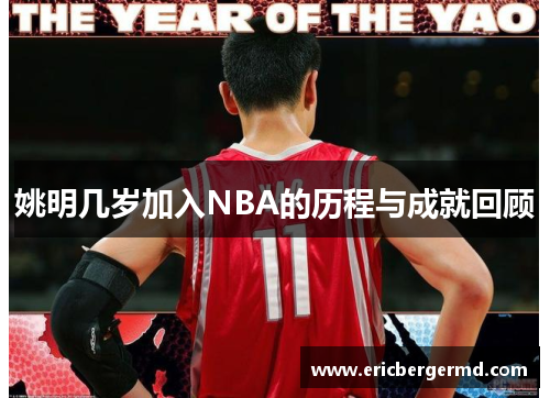 姚明几岁加入NBA的历程与成就回顾