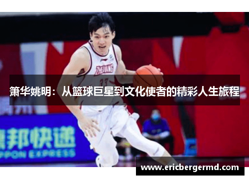 箫华姚明：从篮球巨星到文化使者的精彩人生旅程