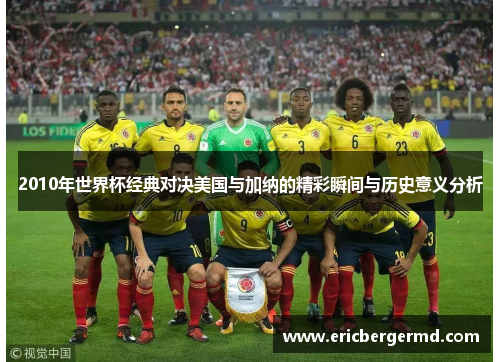 2010年世界杯经典对决美国与加纳的精彩瞬间与历史意义分析