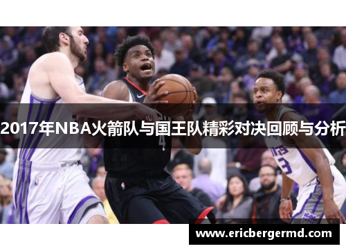 2017年NBA火箭队与国王队精彩对决回顾与分析
